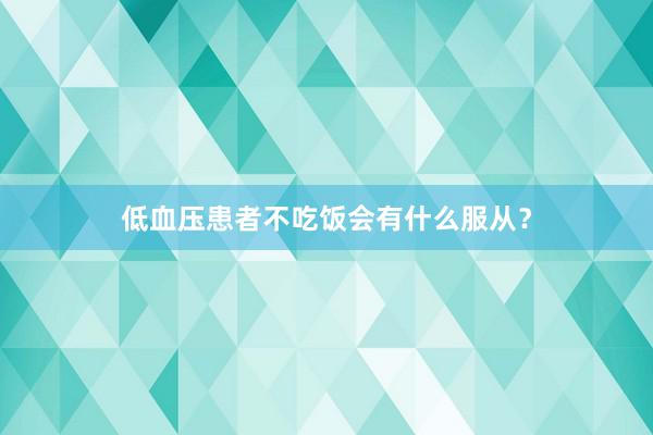 低血压患者不吃饭会有什么服从？