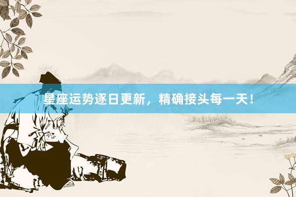 星座运势逐日更新，精确接头每一天！