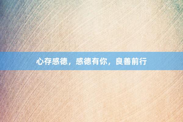 心存感德，感德有你，良善前行